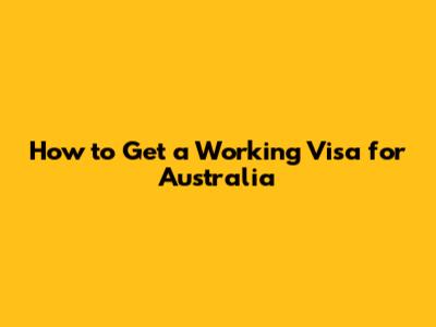 How to Get a Working Visa for Australia