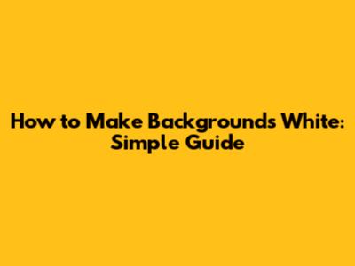 How to Make Backgrounds White: Simple Guide
