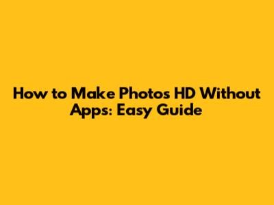How to Make Photos HD Without Apps: Easy Guide