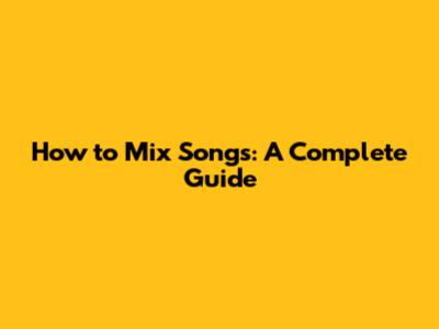 How to Mix Songs: A Complete Guide