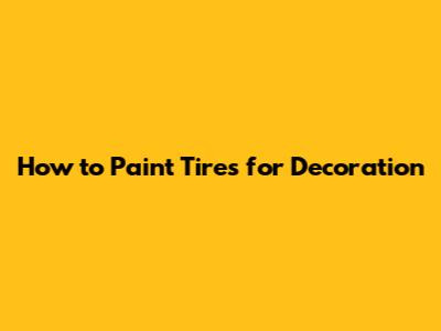 How to Paint Tires for Decoration
