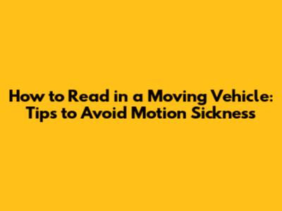 How to Read in a Moving Vehicle: Tips to Avoid Motion Sickness