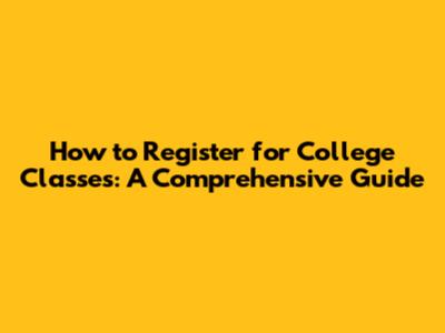 How to Register for College Classes: A Comprehensive Guide