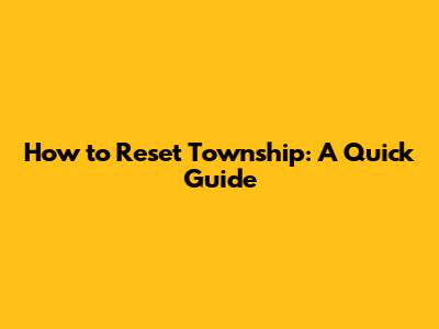 How to Reset Township: A Quick Guide
