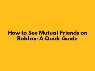 How to See Mutual Friends on Roblox: A Quick Guide