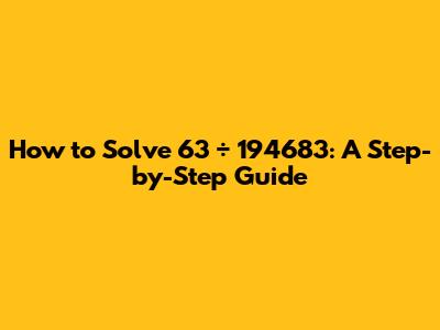 How to Solve 63 ÷ 194683: A Step-by-Step Guide