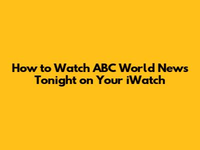 How to Watch ABC World News Tonight on Your iWatch