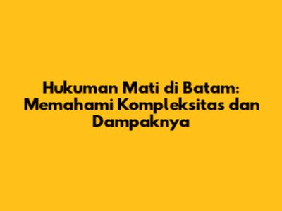 Hukuman Mati di Batam: Memahami Kompleksitas dan Dampaknya