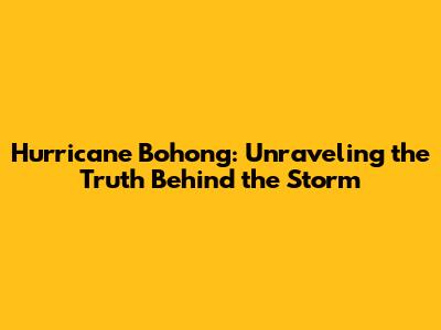 Hurricane Bohong: Unraveling the Truth Behind the Storm