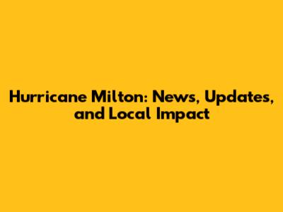 Hurricane Milton: News, Updates, and Local Impact