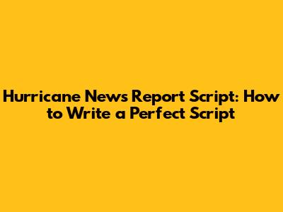 Hurricane News Report Script: How to Write a Perfect Script