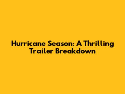 Hurricane Season: A Thrilling Trailer Breakdown