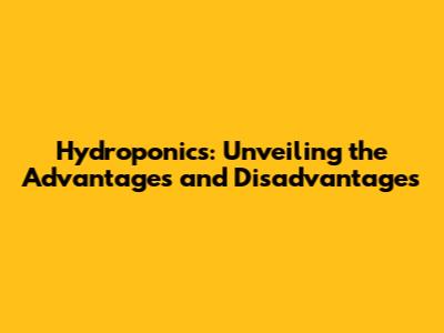 Hydroponics: Unveiling the Advantages and Disadvantages