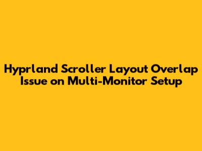 Hyprland Scroller Layout Overlap Issue on Multi-Monitor Setup