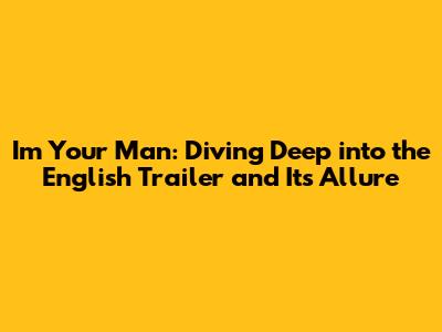I'm Your Man: Diving Deep into the English Trailer and Its Allure