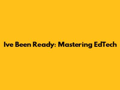 I've Been Ready: Mastering EdTech