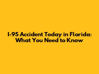 I-95 Accident Today in Florida: What You Need to Know