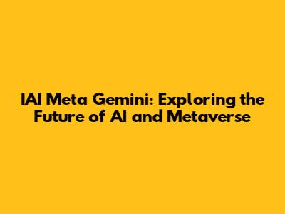IAI Meta Gemini: Exploring the Future of AI and Metaverse