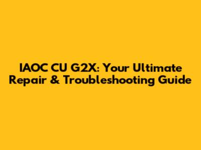 IAOC CU G2X: Your Ultimate Repair & Troubleshooting Guide