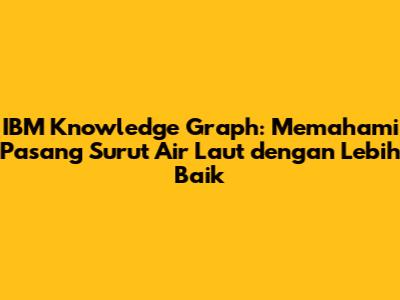 IBM Knowledge Graph: Memahami Pasang Surut Air Laut dengan Lebih Baik