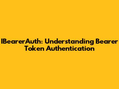 IBearerAuth: Understanding Bearer Token Authentication