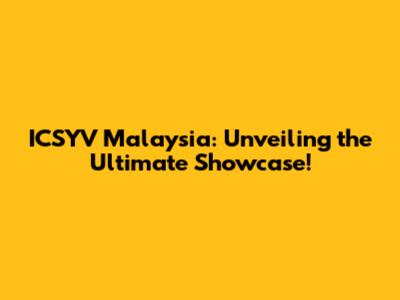 ICSYV Malaysia: Unveiling the Ultimate Showcase!