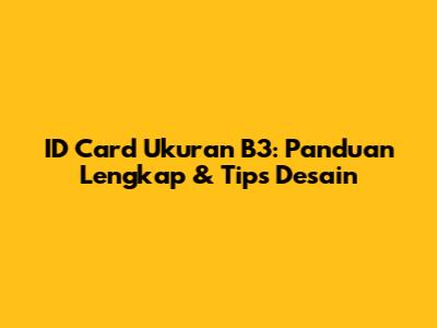 ID Card Ukuran B3: Panduan Lengkap & Tips Desain