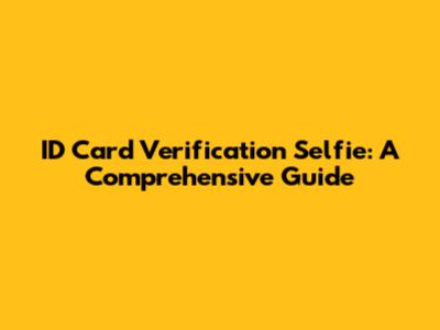 ID Card Verification Selfie: A Comprehensive Guide