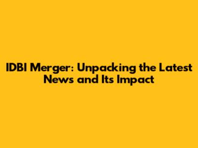 IDBI Merger: Unpacking the Latest News and Its Impact