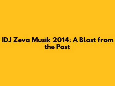 IDJ Zeva Musik 2014: A Blast from the Past