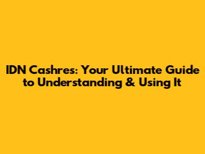 IDN Cashres: Your Ultimate Guide to Understanding & Using It