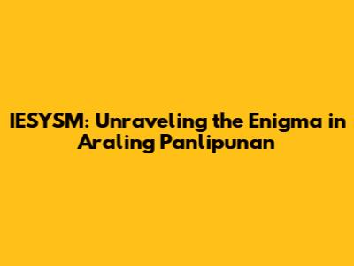 IESYSM: Unraveling the Enigma in Araling Panlipunan