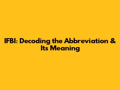 IFBI: Decoding the Abbreviation & Its Meaning