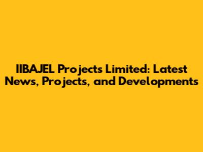 IIBAJEL Projects Limited: Latest News, Projects, and Developments
