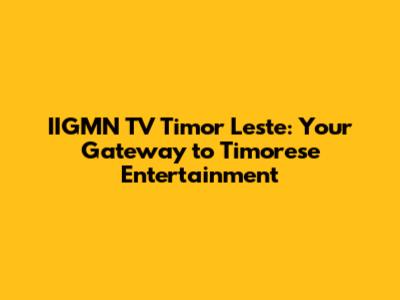 IIGMN TV Timor Leste: Your Gateway to Timorese Entertainment