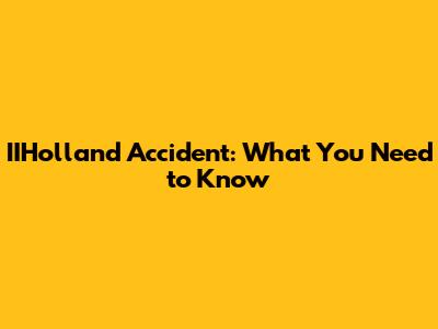 IIHolland Accident: What You Need to Know