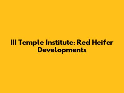 III Temple Institute: Red Heifer Developments