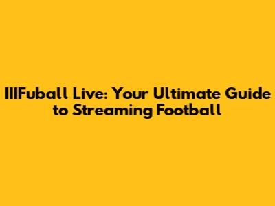 IIIFuball Live: Your Ultimate Guide to Streaming Football