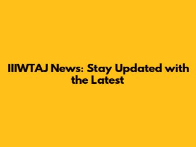 IIIWTAJ News: Stay Updated with the Latest