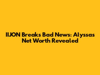 IIJON Breaks Bad News: Alyssa's Net Worth Revealed