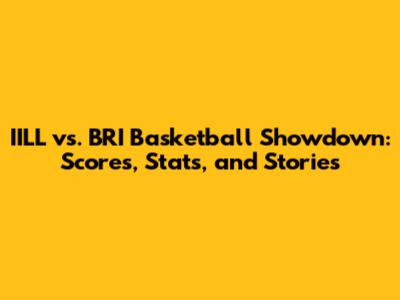 IILL vs. BRI Basketball Showdown: Scores, Stats, and Stories