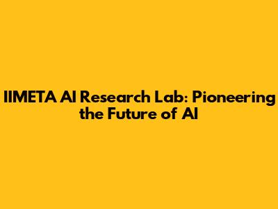 IIMETA AI Research Lab: Pioneering the Future of AI