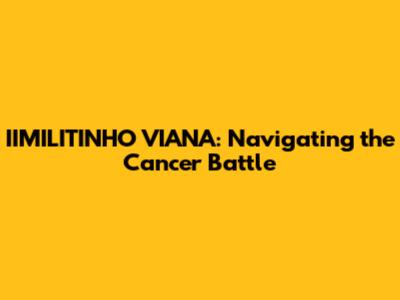 IIMILITINHO VIANA: Navigating the Cancer Battle