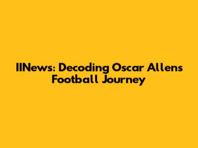 IINews: Decoding Oscar Allen's Football Journey