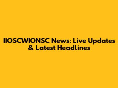 IIOSCWIONSC News: Live Updates & Latest Headlines