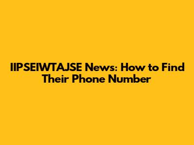 IIPSEIWTAJSE News: How to Find Their Phone Number