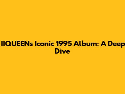 IIQUEEN's Iconic 1995 Album: A Deep Dive