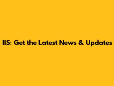 IIS: Get the Latest News & Updates
