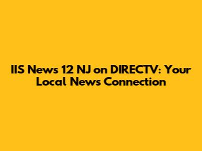 IIS News 12 NJ on DIRECTV: Your Local News Connection