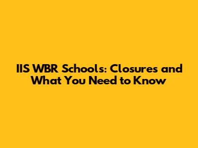 IIS WBR Schools: Closures and What You Need to Know